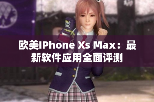 欧美IPhone Xs Max：最新软件应用全面评测