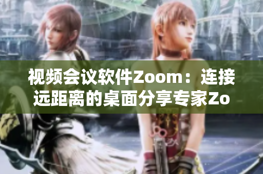 视频会议软件Zoom：连接远距离的桌面分享专家Zoom