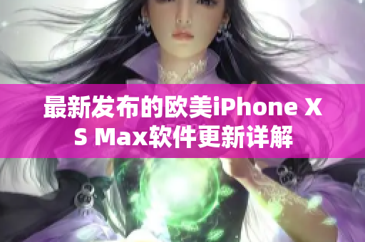 最新发布的欧美iPhone XS Max软件更新详解