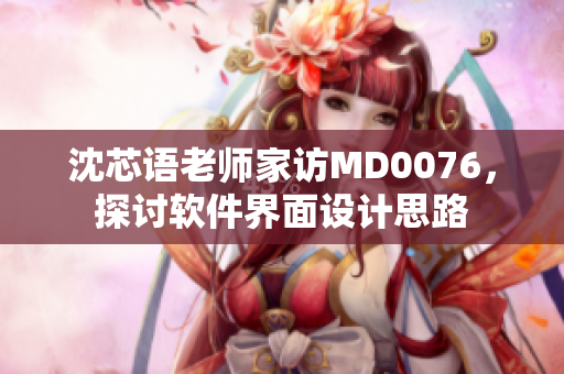 沈芯语老师家访MD0076，探讨软件界面设计思路