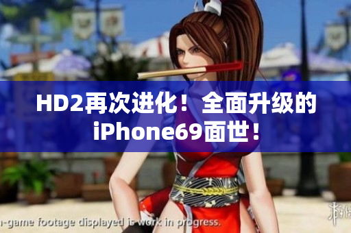 HD2再次进化！全面升级的iPhone69面世！