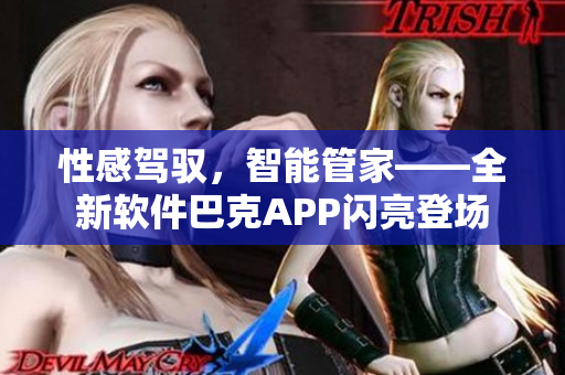 性感驾驭，智能管家——全新软件巴克APP闪亮登场