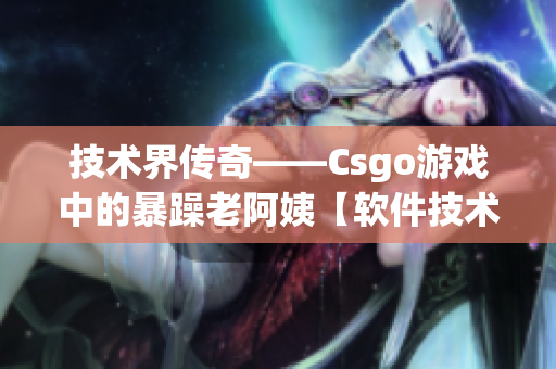 技术界传奇——Csgo游戏中的暴躁老阿姨【软件技术分析】