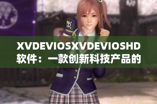 XVDEVIOSXVDEVIOSHD软件：一款创新科技产品的全方位解析