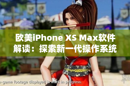 欧美iPhone XS Max软件解读：探索新一代操作系统功能