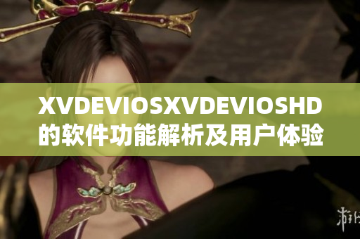 XVDEVIOSXVDEVIOSHD的软件功能解析及用户体验评测