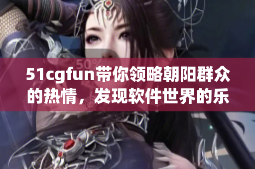 51cgfun带你领略朝阳群众的热情，发现软件世界的乐趣