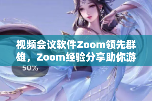 视频会议软件Zoom领先群雄，Zoom经验分享助你游刃有余