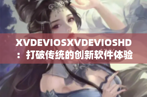 XVDEVIOSXVDEVIOSHD：打破传统的创新软件体验