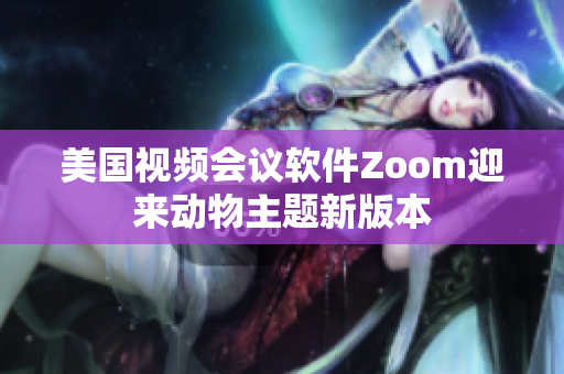 美国视频会议软件Zoom迎来动物主题新版本