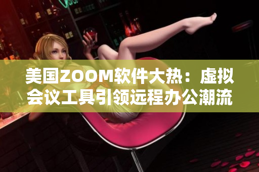 美国ZOOM软件大热：虚拟会议工具引领远程办公潮流