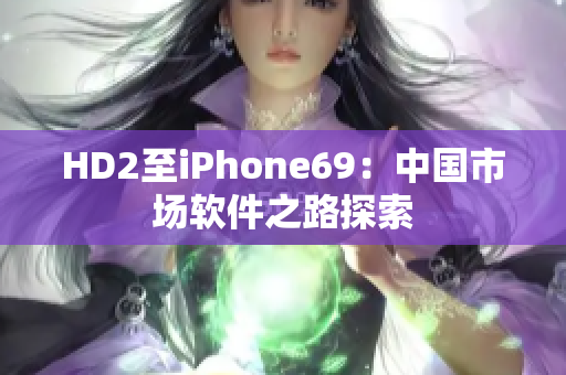 HD2至iPhone69：中国市场软件之路探索