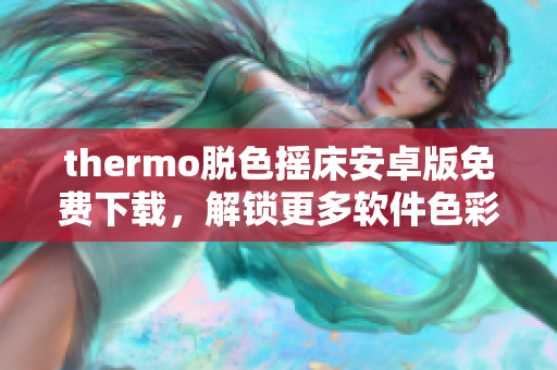 thermo脱色摇床安卓版免费下载，解锁更多软件色彩，畅享新体验