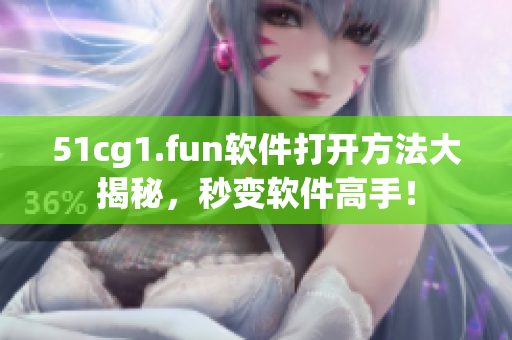 51cg1.fun软件打开方法大揭秘，秒变软件高手！