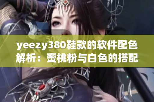 yeezy380鞋款的软件配色解析：蜜桃粉与白色的搭配浅谈