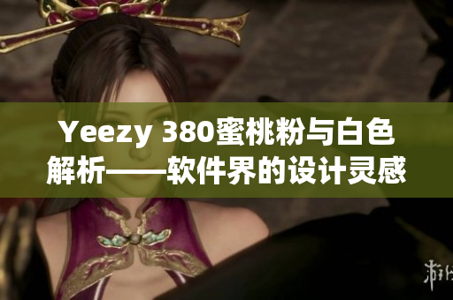 Yeezy 380蜜桃粉与白色解析——软件界的设计灵感源泉