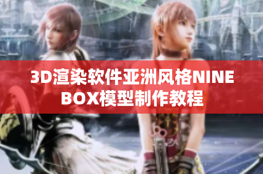 3D渲染软件亚洲风格NINEBOX模型制作教程