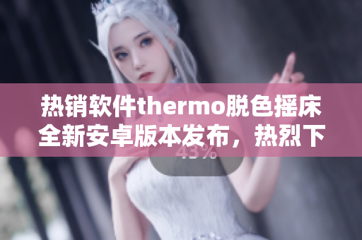 热销软件thermo脱色摇床全新安卓版本发布，热烈下载！