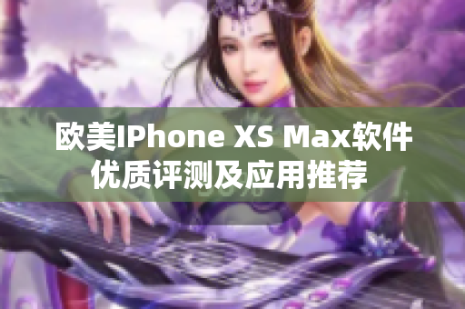 欧美IPhone XS Max软件优质评测及应用推荐 