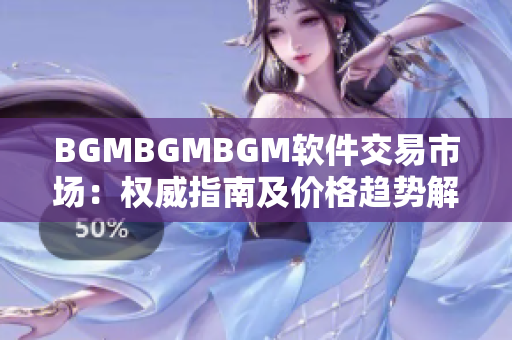 BGMBGMBGM软件交易市场：权威指南及价格趋势解读