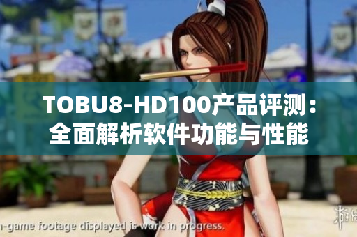 TOBU8-HD100产品评测：全面解析软件功能与性能