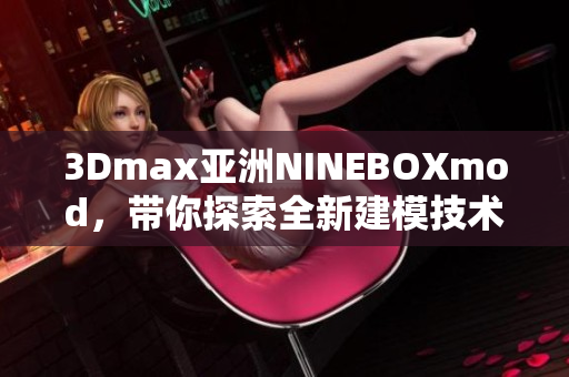 3Dmax亚洲NINEBOXmod，带你探索全新建模技术