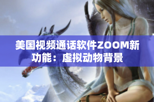 美国视频通话软件ZOOM新功能：虚拟动物背景