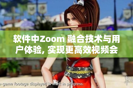 软件中Zoom 融合技术与用户体验, 实现更高效视频会议