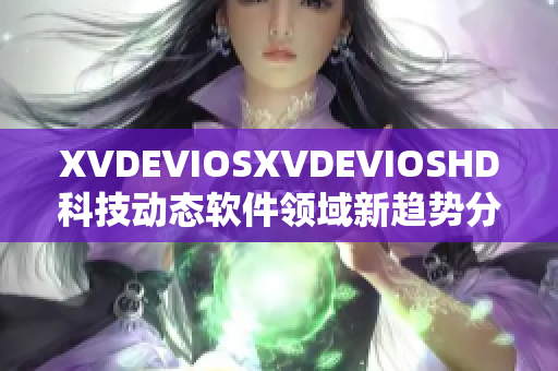 XVDEVIOSXVDEVIOSHD科技动态软件领域新趋势分享