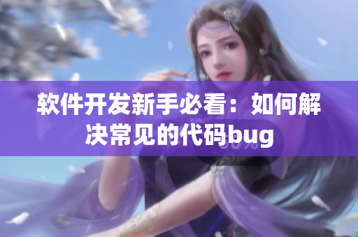 软件开发新手必看：如何解决常见的代码bug