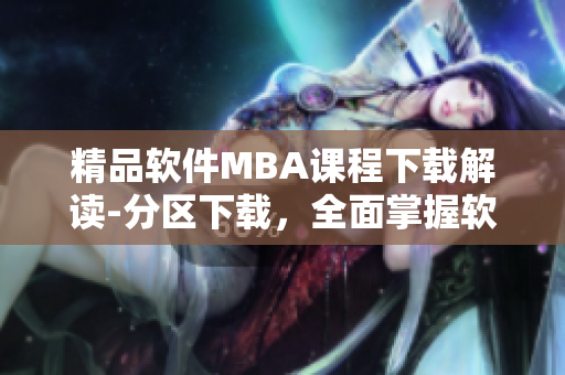 精品软件MBA课程下载解读-分区下载，全面掌握软件开发技能