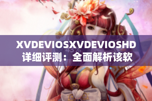 XVDEVIOSXVDEVIOSHD 详细评测：全面解析该软件的功能与性能