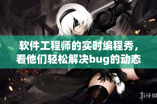 软件工程师的实时编程秀，看他们轻松解决bug的动态插图