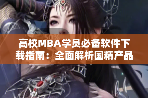 高校MBA学员必备软件下载指南：全面解析国精产品三区资源