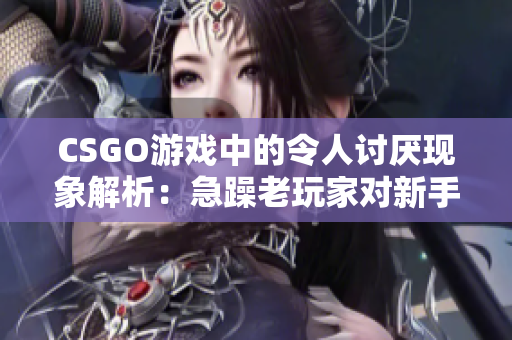 CSGO游戏中的令人讨厌现象解析：急躁老玩家对新手的影响