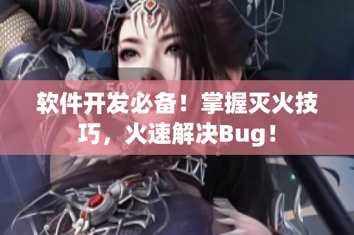 软件开发必备！掌握灭火技巧，火速解决Bug！