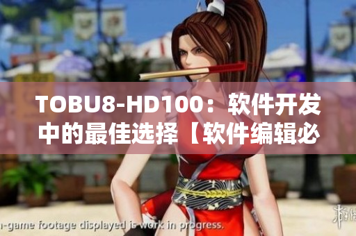 TOBU8-HD100：软件开发中的最佳选择【软件编辑必读】