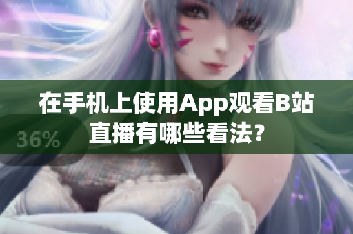 在手机上使用App观看B站直播有哪些看法？