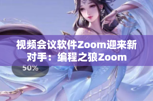 视频会议软件Zoom迎来新对手：编程之狼Zoom