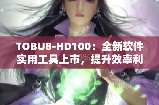 TOBU8-HD100：全新软件实用工具上市，提升效率利器