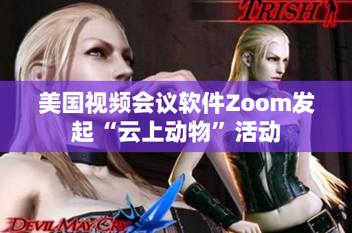 美国视频会议软件Zoom发起“云上动物”活动