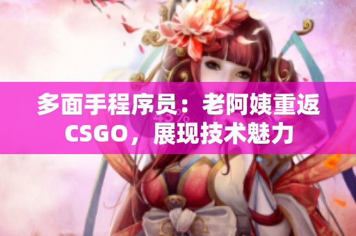 多面手程序员：老阿姨重返CSGO，展现技术魅力