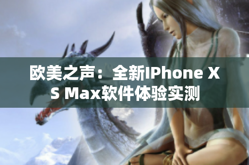 欧美之声：全新IPhone XS Max软件体验实测