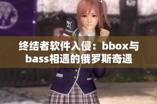 终结者软件入侵：bbox与bass相遇的俄罗斯奇遇