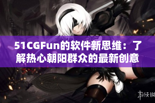 51CGFun的软件新思维：了解热心朝阳群众的最新创意