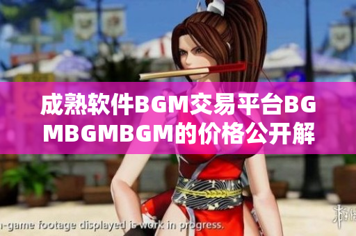 成熟软件BGM交易平台BGMBGMBGM的价格公开解析