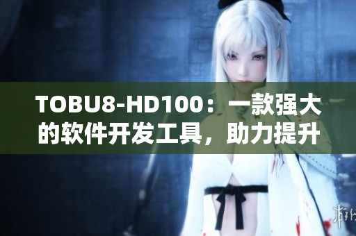 TOBU8-HD100：一款强大的软件开发工具，助力提升编程效率