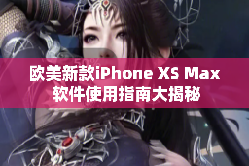 欧美新款iPhone XS Max 软件使用指南大揭秘