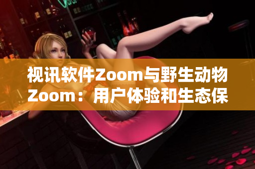 视讯软件Zoom与野生动物Zoom：用户体验和生态保护的共生之道