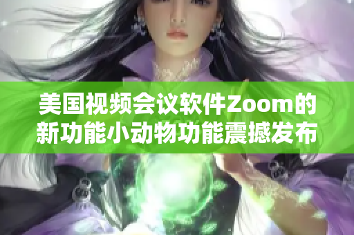 美国视频会议软件Zoom的新功能小动物功能震撼发布